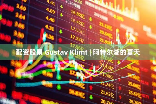 配资股票 Gustav Klimt | 阿特尔湖的夏天