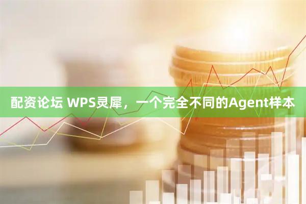 配资论坛 WPS灵犀，一个完全不同的Agent样本